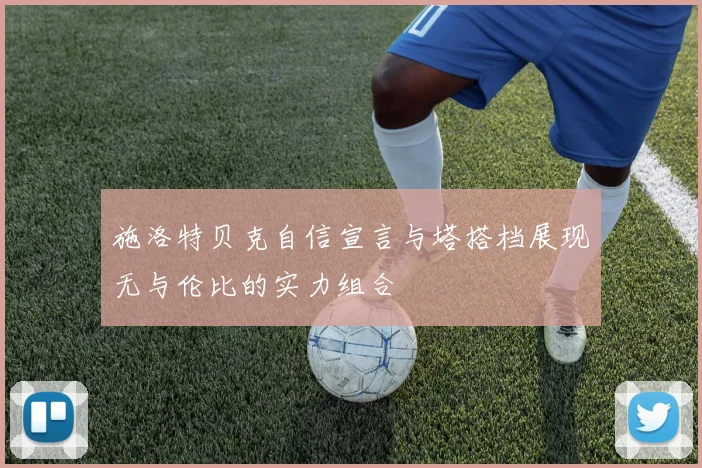 施洛特贝克自信宣言与塔搭档展现无与伦比的实力组合