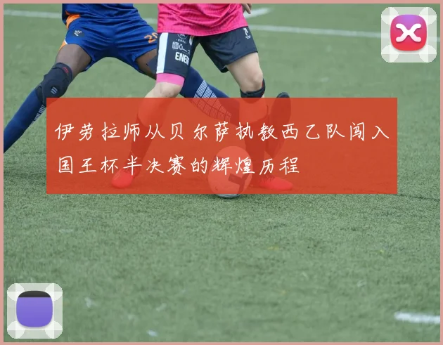 伊劳拉师从贝尔萨执教西乙队闯入国王杯半决赛的辉煌历程