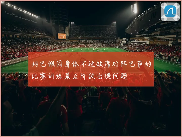 姆巴佩因身体不适缺席对阵巴萨的比赛训练最后阶段出现问题