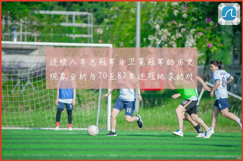 连续八年总冠军非卫冕冠军的历史现象分析与70至87年连冠纪录的对比